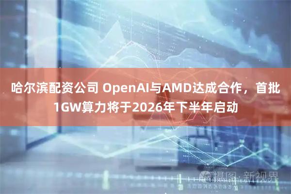 哈尔滨配资公司 OpenAI与AMD达成合作，首批1GW算力将于2026年下半年启动