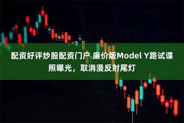 配资好评炒股配资门户 廉价版Model Y路试谍照曝光，取消漫反射尾灯