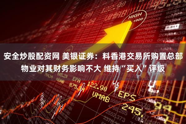 安全炒股配资网 美银证券：料香港交易所购置总部物业对其财务影响不大 维持“买入”评级