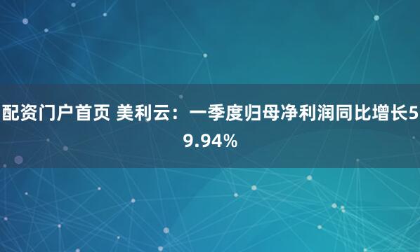 配资门户首页 美利云：一季度归母净利润同比增长59.94%