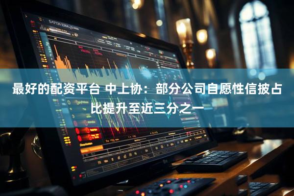 最好的配资平台 中上协：部分公司自愿性信披占比提升至近三分之一