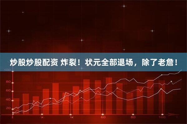 炒股炒股配资 炸裂！状元全部退场，除了老詹！