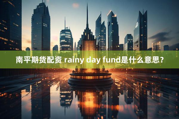 南平期货配资 rainy day fund是什么意思？
