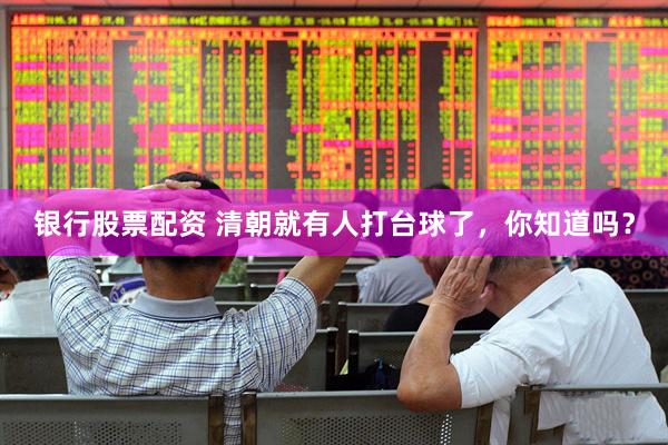 银行股票配资 清朝就有人打台球了，你知道吗？